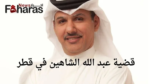 عاجل | قضية عبد الله الشاهين في قطر، ماهي قضيته وما هو الحكم النهائي؟